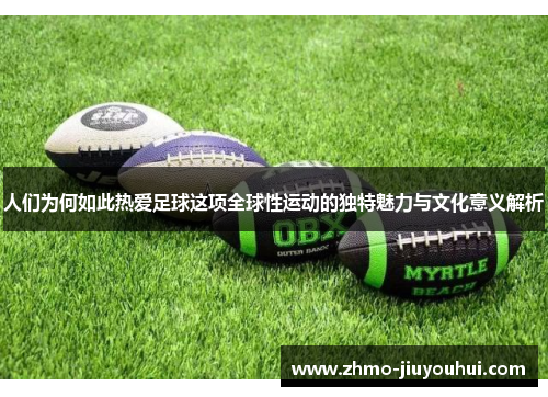 人们为何如此热爱足球这项全球性运动的独特魅力与文化意义解析