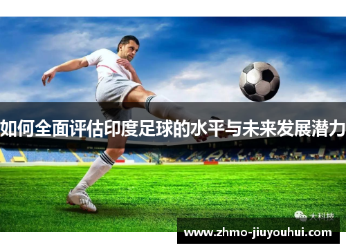 如何全面评估印度足球的水平与未来发展潜力