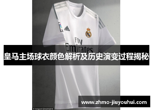 皇马主场球衣颜色解析及历史演变过程揭秘 皇马主场球衣颜色解析及历史演变过程揭秘