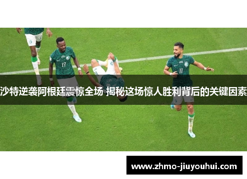 沙特逆袭阿根廷震惊全场 揭秘这场惊人胜利背后的关键因素 沙特逆袭阿根廷震惊全场 揭秘这场惊人胜利背后的关键因素