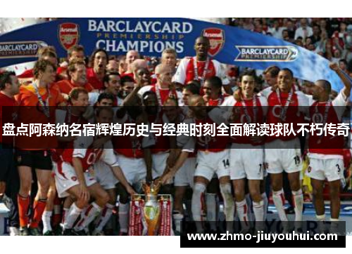 盘点阿森纳名宿辉煌历史与经典时刻全面解读球队不朽传奇