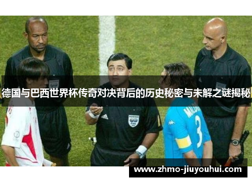 德国与巴西世界杯传奇对决背后的历史秘密与未解之谜揭秘 德国与巴西世界杯传奇对决背后的历史秘密与未解之谜揭秘