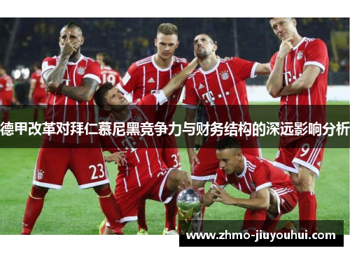 德甲改革对拜仁慕尼黑竞争力与财务结构的深远影响分析 德甲改革对拜仁慕尼黑竞争力与财务结构的深远影响分析