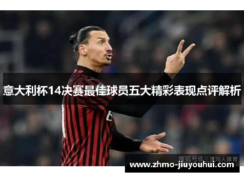 意大利杯14决赛最佳球员五大精彩表现点评解析 意大利杯14决赛最佳球员五大精彩表现点评解析