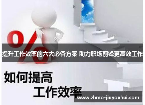提升工作效率的六大必备方案 助力职场前锋更高效工作 提升工作效率的六大必备方案 助力职场前锋更高效工作