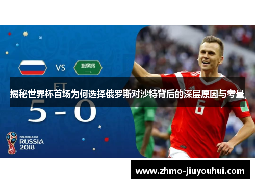 揭秘世界杯首场为何选择俄罗斯对沙特背后的深层原因与考量 揭秘世界杯首场为何选择俄罗斯对沙特背后的深层原因与考量