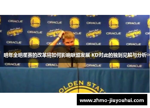 明年全明星赛的改革将如何影响联盟发展 KD对此的独到见解与分析