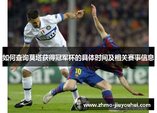 如何查询莫塔获得冠军杯的具体时间及相关赛事信息 如何查询莫塔获得冠军杯的具体时间及相关赛事信息