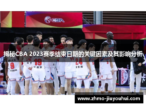 揭秘CBA 2023赛季结束日期的关键因素及其影响分析 揭秘CBA 2023赛季结束日期的关键因素及其影响分析