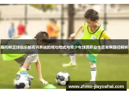 桑托斯足球俱乐部青训系统的成功模式与青少年球员职业生涯发展路径解析 桑托斯足球俱乐部青训系统的成功模式与青少年球员职业生涯发展路径解析