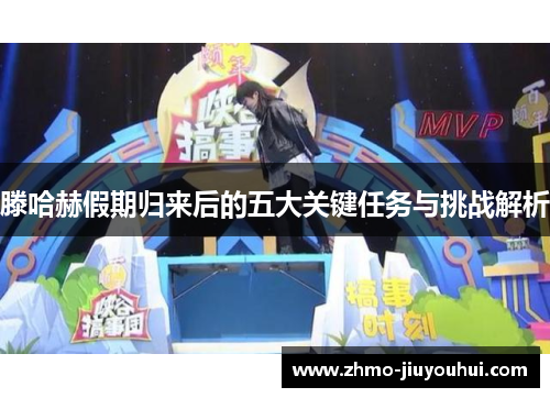 滕哈赫假期归来后的五大关键任务与挑战解析 滕哈赫假期归来后的五大关键任务与挑战解析