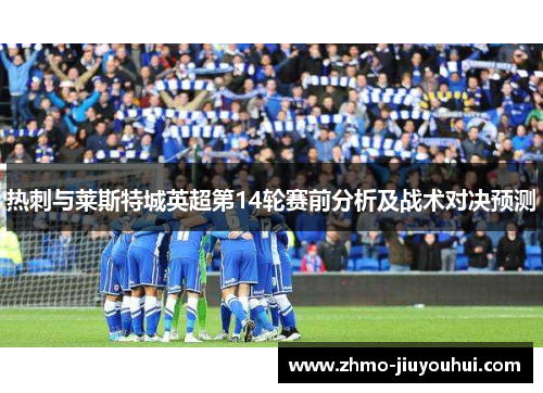 热刺与莱斯特城英超第14轮赛前分析及战术对决预测 热刺与莱斯特城英超第14轮赛前分析及战术对决预测