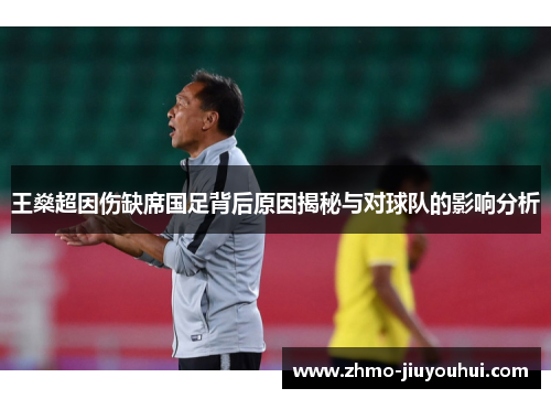 王燊超因伤缺席国足背后原因揭秘与对球队的影响分析 王燊超因伤缺席国足背后原因揭秘与对球队的影响分析