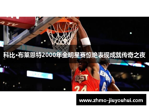科比·布莱恩特2000年全明星赛惊艳表现成就传奇之夜 科比·布莱恩特2000年全明星赛惊艳表现成就传奇之夜