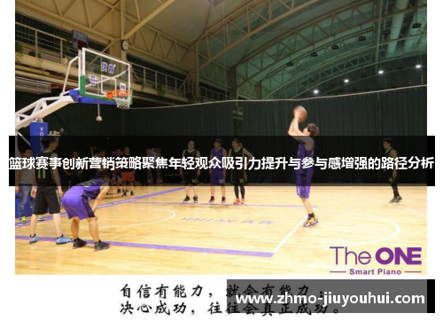 篮球赛事创新营销策略聚焦年轻观众吸引力提升与参与感增强的路径分析 篮球赛事创新营销策略聚焦年轻观众吸引力提升与参与感增强的路径分析
