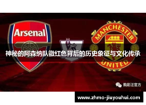 神秘的阿森纳队徽红色背后的历史象征与文化传承 神秘的阿森纳队徽红色背后的历史象征与文化传承