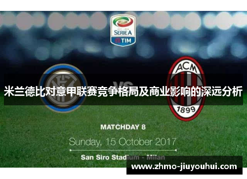 米兰德比对意甲联赛竞争格局及商业影响的深远分析 米兰德比对意甲联赛竞争格局及商业影响的深远分析