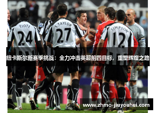 纽卡斯尔新赛季挑战:全力冲击英超前四目标,重塑辉煌之路 纽卡斯尔新赛季挑战:全力冲击英超前四目标,重塑辉煌之路