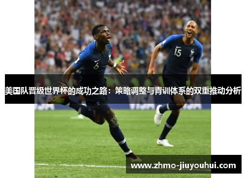 美国队晋级世界杯的成功之路:策略调整与青训体系的双重推动分析 美国队晋级世界杯的成功之路:策略调整与青训体系的双重推动分析