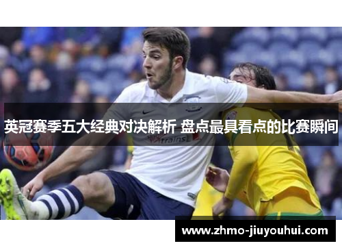 英冠赛季五大经典对决解析 盘点最具看点的比赛瞬间 英冠赛季五大经典对决解析 盘点最具看点的比赛瞬间