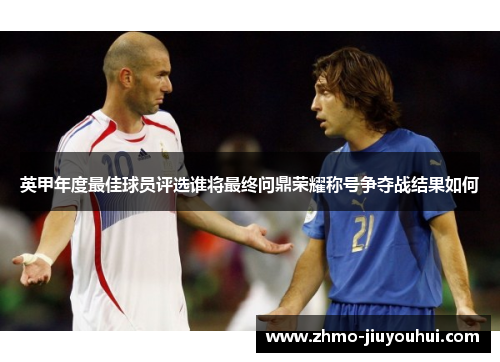 英甲年度最佳球员评选谁将最终问鼎荣耀称号争夺战结果如何 英甲年度最佳球员评选谁将最终问鼎荣耀称号争夺战结果如何