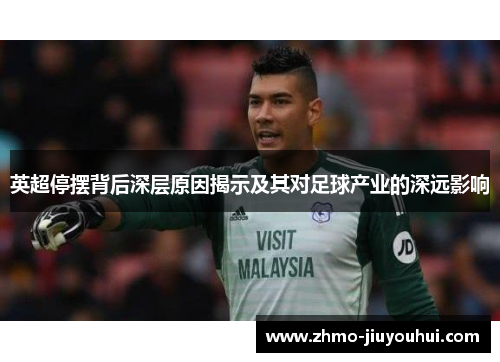 英超停摆背后深层原因揭示及其对足球产业的深远影响 英超停摆背后深层原因揭示及其对足球产业的深远影响