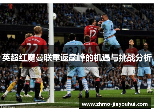 英超红魔曼联重返巅峰的机遇与挑战分析