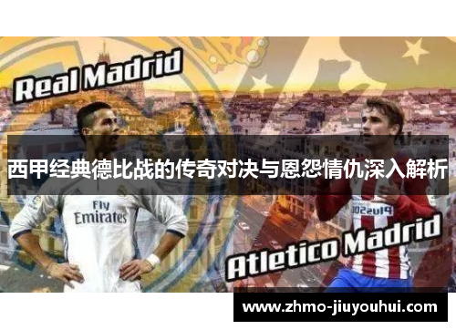 西甲经典德比战的传奇对决与恩怨情仇深入解析