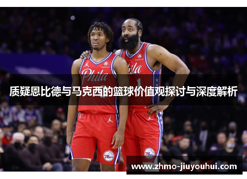 质疑恩比德与马克西的篮球价值观探讨与深度解析