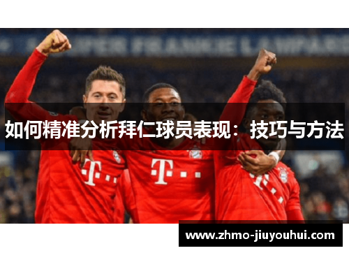 如何精准分析拜仁球员表现：技巧与方法