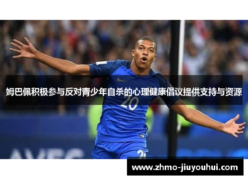 姆巴佩积极参与反对青少年自杀的心理健康倡议提供支持与资源