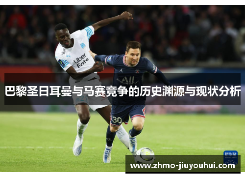 巴黎圣日耳曼与马赛竞争的历史渊源与现状分析 巴黎圣日耳曼与马赛竞争的历史渊源与现状分析