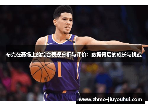 布克在赛场上的综合表现分析与评价:数据背后的成长与挑战 布克在赛场上的综合表现分析与评价:数据背后的成长与挑战