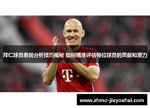 拜仁球员表现分析技巧揭秘 如何精准评估每位球员的贡献和潜力