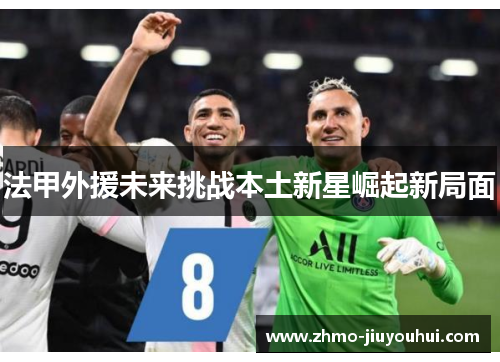 法甲外援未来挑战本土新星崛起新局面