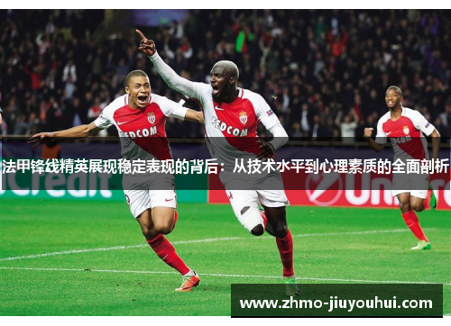 法甲锋线精英展现稳定表现的背后：从技术水平到心理素质的全面剖析