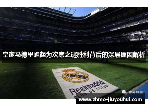 皇家马德里崛起为次席之谜胜利背后的深层原因解析 皇家马德里崛起为次席之谜胜利背后的深层原因解析