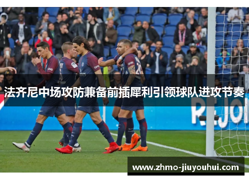 法齐尼中场攻防兼备前插犀利引领球队进攻节奏