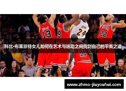 科比·布莱恩特女儿如何在艺术与运动之间找到自己的平衡之道 科比·布莱恩特女儿如何在艺术与运动之间找到自己的平衡之道