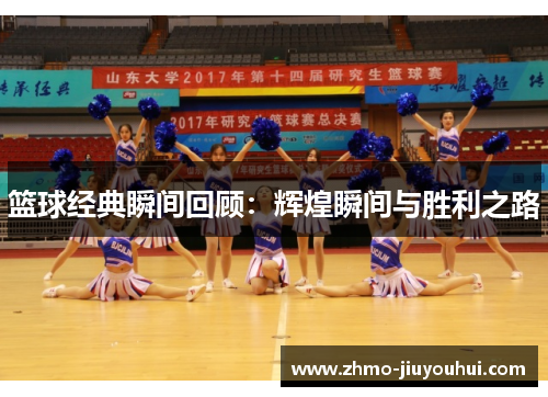 篮球经典瞬间回顾:辉煌瞬间与胜利之路 篮球经典瞬间回顾:辉煌瞬间与胜利之路