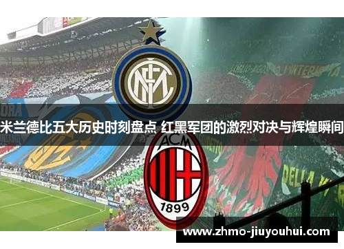 米兰德比五大历史时刻盘点 红黑军团的激烈对决与辉煌瞬间 米兰德比五大历史时刻盘点 红黑军团的激烈对决与辉煌瞬间