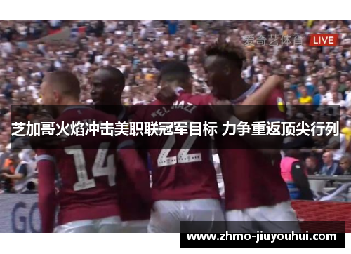 芝加哥火焰冲击美职联冠军目标 力争重返顶尖行列