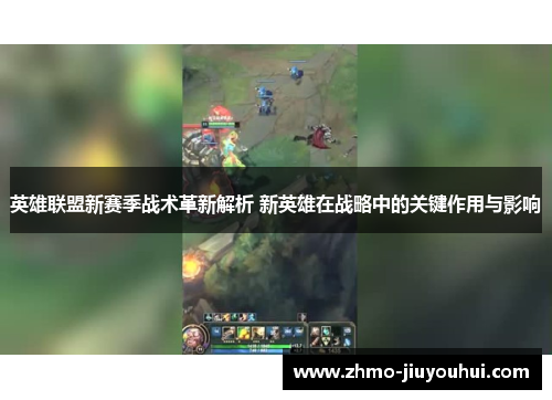 英雄联盟新赛季战术革新解析 新英雄在战略中的关键作用与影响