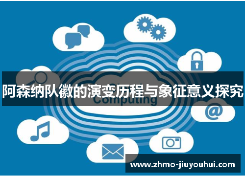 阿森纳队徽的演变历程与象征意义探究 阿森纳队徽的演变历程与象征意义探究