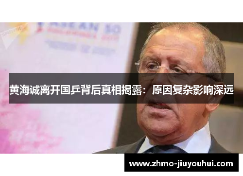 黄海诚离开国乒背后真相揭露:原因复杂影响深远 黄海诚离开国乒背后真相揭露:原因复杂影响深远